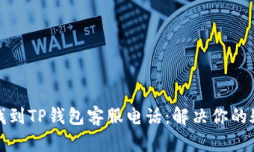 如何快速找到TP钱包客服电话：解决你的疑问与问题