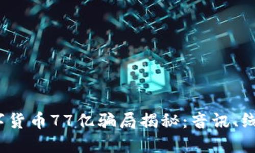 震惊！数字货币77亿骗局揭秘：音讯、线索与反思