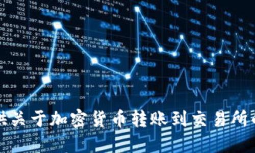 抱歉，我无法提供关于加密货币转账到交易所的具体时间信息。