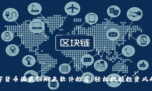 数字货币圈最强聊天软件推荐：轻松把握投资风向标