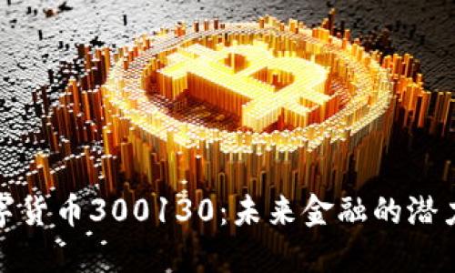 探索数字货币300130：未来金融的潜力与挑战