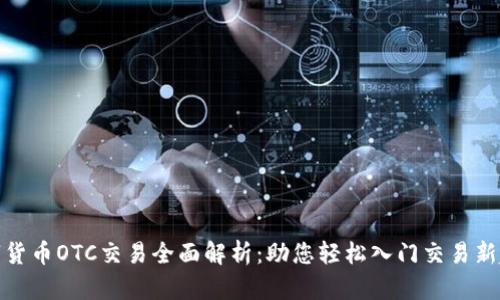 数字货币OTC交易全面解析：助您轻松入门交易新趋势