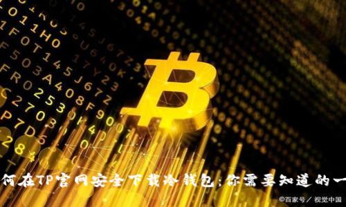 如何在TP官网安全下载冷钱包：你需要知道的一切