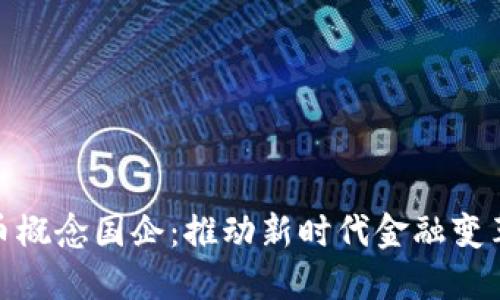 数字货币概念国企：推动新时代金融变革的先锋