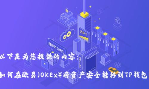 以下是为您提供的内容：

如何在欧易（OKEx）将资产安全转移到TP钱包？