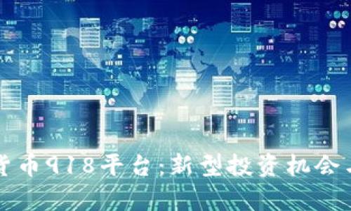 揭秘数字货币918平台：新型投资机会与风险分析