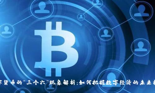 数字货币的“三个六”现象解析：如何把握数字经济的未来机遇