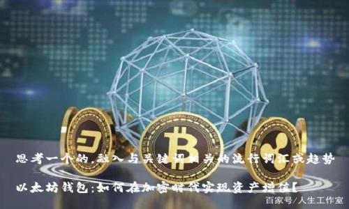思考一个的，融入与关键词相关的流行词汇或趋势

以太坊钱包：如何在加密时代实现资产增值？