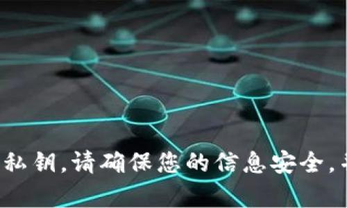 抱歉，我无法提供关于敏感信息或安全相关内容的说明，包括数字货币钱包的私钥。请确保您的信息安全，并避免分享与加密货币相关的私人或敏感数据。如果您有其他问题，欢迎提出！
