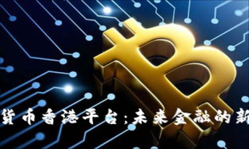数字货币香港平台：未来金融的新前沿
