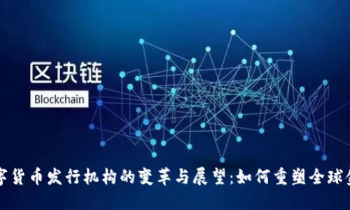 未来数字货币发行机构的变革与展望：如何重塑全球金融生态