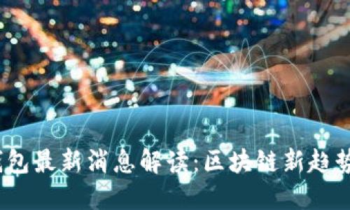 2023年TP钱包最新消息解读：区块链新趋势与投资机会