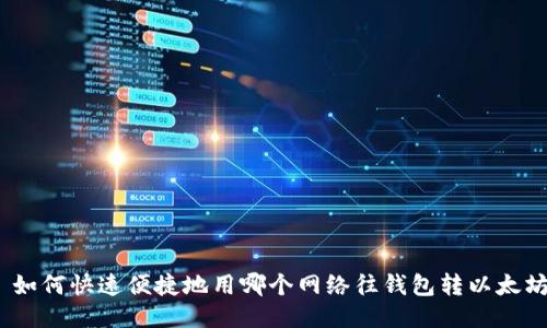 : 如何快速便捷地用哪个网络往钱包转以太坊？