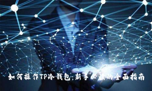如何操作TP冷钱包：新手必读的全面指南