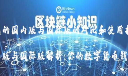关于TP钱包的国内版与国际版的对比和使用指南

TP钱包国内版与国际版解析：你的数字货币钱包选择指南