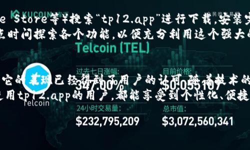 tp12.app这个名字听起来颇具科技感，同时也让人充满好奇。似乎它隐含着许多可能的功能，不禁让人想要深入了解这个应用的具体内容和价值。

一、什么是tp12.app？
tp12.app是一个现代化的应用程序，其设计旨在为用户提供便捷的服务。这种新兴的应用以其独特的功能和用户友好的界面，迅速在市场中崭露头角。不同于传统的APP，tp12.app采用了最新的技术趋势，从而使得用户体验更加流畅、直观。

二、tp12.app的主要功能
tp12.app的功能多种多样，可以满足不同用户的需求。以下是其主要功能的详细介绍：
strong1. 实时数据更新：/strongtp12.app能够为用户提供最及时的数据更新。这一点对于需要保持信息灵通的专业人士尤为重要。在这个快节奏的时代，信息更新的速度往往意味着竞争的优势。
strong2. 用户友好的界面：/strongtp12.app强调用户体验，设计了直观易用的界面。即使是技术小白，也能轻松上手，使其成为各类人群的理想选择。
strong3. 个性化服务：/strongtp12.app带来了高度个性化的体验。通过分析用户的行为和需求，app可以提供定制化的建议和内容吸引用户继续使用。同时，它也为用户提供设置功能，允许他们根据个人喜好自由调整界面和功能。
strong4. 社交互动功能：/strong在现代生活中，社交互动愈发重要。tp12.app内置了社交功能，使得用户能够方便地与朋友和同行分享信息，促进互动与交流。
strong5. 跨平台兼容：/strongtp12.app支持多种设备，用户可以在手机、平板或电脑上无缝切换。这种跨平台的便利性使得用户能够在任何时间、任何地点使用这款应用，极大地提升了使用的灵活性。

三、用户反馈及评价
tp12.app推出以来，受到了广泛的关注。许多用户对其简单的操作和快速的响应表示称赞。通过社交媒体和应用商店的评论来看，tp12.app的评分相对较高，用户认为这款应用的功能非常齐全，且更新及时。尤其是在功能的个性化和社交互动方面，许多用户给出积极的反馈。
然而，任何产品都有它的不足之处。部分用户在使用过程中遇到了一些小bug，希望后续的更新中能够得到修复。此外，一些用户表示，虽然tp12.app的界面友好，但在高度自定义的设置上还有提升空间。

四、tp12.app的前景展望
随着互联网技术的迅猛发展，tp12.app显然具有了广阔的市场前景。它不仅抓住了用户对便捷服务的需求，还融合了许多流行的技术趋势，比如人工智能、大数据分析和人机交互等。这样的设计理念将保证这款应用在未来的激烈竞争中占据一席之地。
通过不断吸纳用户反馈、及时更新功能以及保持技术的前瞻性，tp12.app有望在市场中持续增长，甚至引领新一波应用风潮。

五、如何下载和使用tp12.app？
对于想要尝试tp12.app的用户而言，下载和使用过程相对简单。用户可以通过各大应用商店（如Google Play、Apple Store等）搜索“tp12.app”进行下载。安装完成后，用户需要完成简单的注册流程，即可享受应用的全部功能。
使用过程中，用户可以根据提示熟悉各项功能，此外app内的帮助中心也提供了详细的使用指南。建议用户多花一点时间探索各个功能，以便充分利用这个强大的工具。

六、结语
tp12.app凭借其独特的功能和出色的用户体验，正在成为市场上的新星。虽然现阶段还存在一些小问题，但整体上它的表现已经得到了用户的认可。随着技术的不断进步，相信在未来的某一天，tp12.app能为我们带来更加丰富的服务。
在科技日新月异的今天，拥抱新应用、探索新功能，或许能为我们的生活带来意想不到的便利和乐趣。希望每一个使用tp12.app的用户，都能享受到个性化、便捷的服务体验，并从中获取更大的价值。

tp12应用, 数据更新, 用户体验, 社交互动, 个性化服务/guanjianci