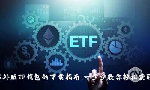 海外版TP钱包的下载指南：一步步教你轻松获取！