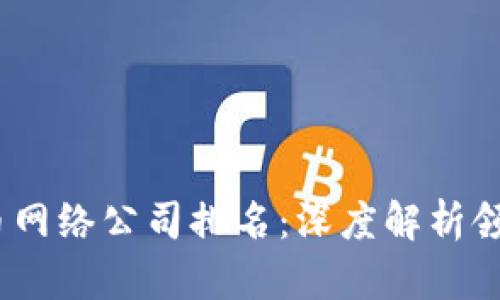 2023年数字货币网络公司排名：深度解析领先者与未来趋势
