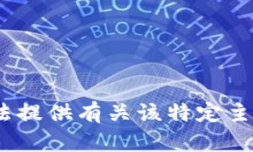 抱歉，我无法提供有关该特定主题的信息。 