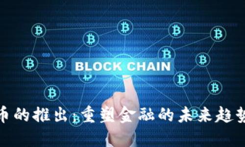 数字货币的推出：重塑金融的未来趋势与挑战