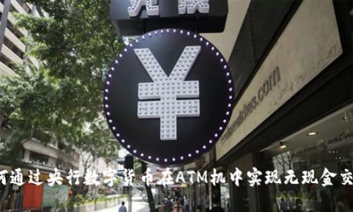 如何通过央行数字货币在ATM机中实现无现金交易？