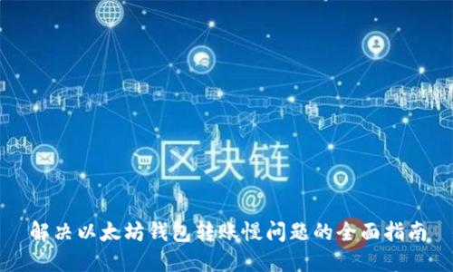 解决以太坊钱包转账慢问题的全面指南