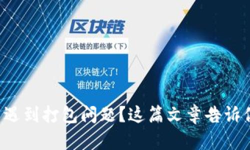 TP钱包转币遇到打包问题？这篇文章告诉你如何解决！