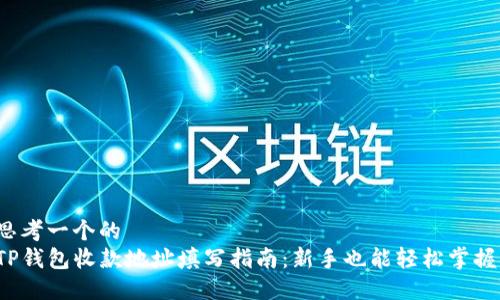 思考一个的  
TP钱包收款地址填写指南：新手也能轻松掌握！