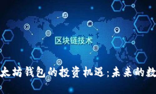 如何抓住以太坊钱包的投资机遇：未来的数字资产之路