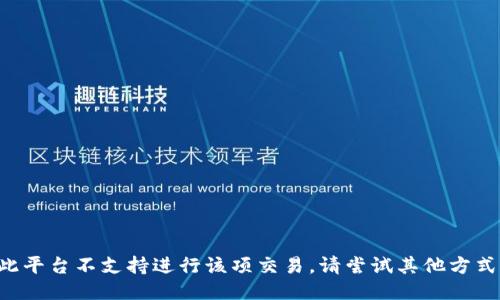 此平台不支持进行该项交易，请尝试其他方式。