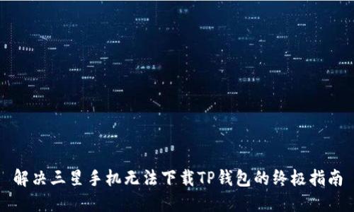 解决三星手机无法下载TP钱包的终极指南