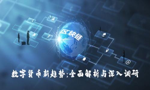 数字货币新趋势：全面解析与深入调研