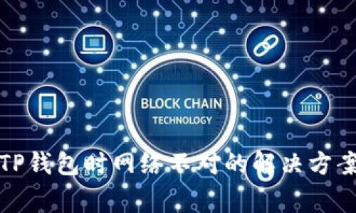 欧易提币到TP钱包时网络不对的解决方案与注意事项