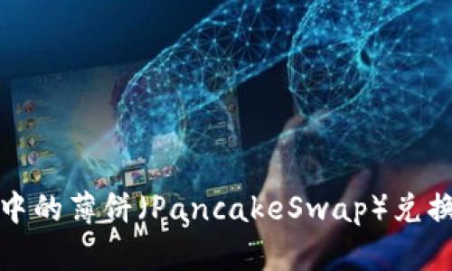 : 如何将TP钱包中的薄饼（PancakeSwap）兑换为中文操作指南