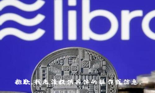 抱歉，我无法提供具体的操作或信息。
