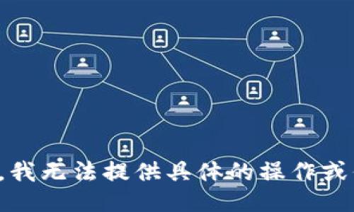 抱歉，我无法提供具体的操作或信息。