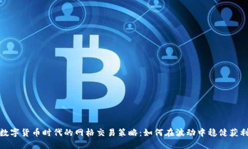 数字货币时代的网格交易策略：如何在波动中稳健获利