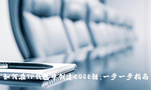 如何在TP钱包中创建CORE链：一步一步指南