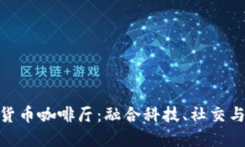 探索广州数字货币咖啡厅：融合科技、社交与金融的新体验
