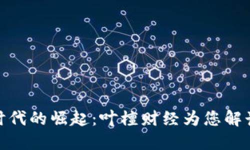 数字货币时代的崛起：叶檀财经为您解读未来趋势