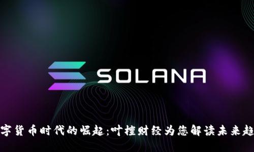 数字货币时代的崛起：叶檀财经为您解读未来趋势