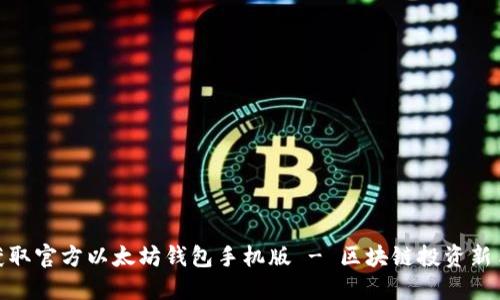 轻松获取官方以太坊钱包手机版 - 区块链投资新手必备