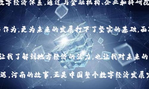 baioti河南数字货币新闻：探索数字经济新征程，未来已来！/baioti  
河南,数字货币,区块链,数字经济,金融科技/guanjianci  

引言：数字货币的崛起  
在全球经济日益数字化的浪潮下，数字货币作为一种新兴的金融工具，正逐渐成为各国经济改革的重要组成部分。特别是在中国，数字货币的发展充满活力。河南省，作为中国经济的重要省份之一，其在数字货币及区块链技术的推广与应用，正在吸引越来越多的关注。  

河南的数字货币政策背景  
河南省在数字货币的推动过程中，不仅依托于国家层面的支持，也结合了地方经济特征，制定出一系列具有前瞻性的政策。在国家层面，中国人民银行正在加快数字人民币的研发和试点工作。河南省则紧抓这一发展机遇，积极参与各种数字货币试点，推动地方金融科技的创新与发展。  

数字人民币在河南的试点与应用  
近日，河南省的一些城市已开始试点数字人民币，包括郑州市和洛阳市。这些城市在公共交通、商场购物、在线支付等多个领域推广数字人民币，让更多市民有机会体验这项新技术。数码人民币的使用，不仅提升了交易的便利性，还提高了交易的安全性，减少了现金交易的风险。  

案例分享：郑州市的数字人民币试点  
在郑州市，多个商家已经开始接受数字人民币支付。比如，部分大型超市和餐饮企业的客户可以直接使用手机钱包进行支付，为消费者带来了便捷的消费体验。此外，郑州市政府还通过数字人民币的应用，鼓励市民参与到地方经济的建设中，推动经济的循环发展。  

河南省区块链技术的应用场景  
除了数字人民币，河南省在区块链技术的应用上也在不断探索。尤其是在供应链金融和农产品溯源领域，区块链技术的引入，不仅提高了信息的透明度，也降低了交易成本。例如，河南的农产品在经过区块链技术的认证后，消费者可以通过智能手机轻松获取农产品的产地、运输信息等，这无疑提升了消费者的信任度。  

挑战与机遇并存  
尽管河南数字货币和区块链发展的前景可期，但在推广过程中也面临着一些挑战。例如，公众对数字货币的接受程度参差不齐，部分人群可能对新技术持保留态度。此外，监管和安全问题也是推动数字货币发展的重要因素。如何在保证安全的前提下进行技术推广，是河南省在未来发展中需要重点考虑的问题。  

未来展望：数字经济的蓝图  
展望未来，河南省的数字货币和区块链技术发展有着巨大的潜力。随着技术的不断成熟和政策的不断完善，河南将能够建设更加全面的数字经济体系。通过与金融机构、企业和科研院所的广泛合作，河南的数字经济蓝图将加速成型，并有可能在全国范围内形成示范性的作用。  

总结：迈向数字经济新时代  
综上所述，河南省在数字货币和区块链技术的应用推广中取得了一系列积极的成果与进展。这不仅展示了河南在数字经济时代的担当与作为，更为未来的发展打下了坚实的基础。面对挑战与机遇，河南必将在数字经济的洪流中，乘风破浪，扬帆远航。  

后记：个人感悟与思考  
作为现代社会的一员，我们每个人都在不断地适应新的科技变革。数字货币的出现，既是机会，也是挑战。关注河南的数字经济发展，不仅让我了解到地方经济的活力，也让我对未来的金融科技充满期待。无论是在生活中，还是在工作中，数字人民币的逐渐普及，将为我们的日常交易带来无限可能。  

未来已来，数字经济的发展无疑是我们不可忽视的趋势。在这个过程中，我们需要保持对新事物的开放心态，愿意接受新技术的挑战与机遇。河南的故事，正是中国整个数字经济发展宏大叙事的一部分，每个人都是这个故事的参与者。让我们共同关注，见证这一历史进程中的每一个重要时刻。  