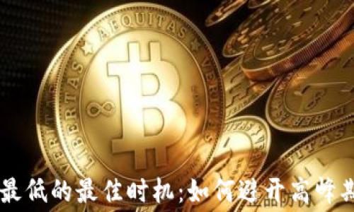 
TP钱包 gas费最低的最佳时机：如何避开高峰期节省交易成本