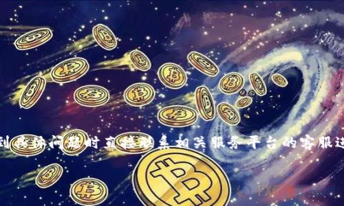 提示：由于涉及金融业务，建议您在遇到具体问题时直接联系相关服务平台的客服进行咨询，确保信息的准确性和安全性。

tp钱包金额不符的原因与解决办法