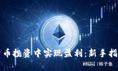 如何在数字货币投资中实现盈利：新手指南与纵深分析