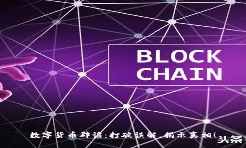 数字货币辟谣：打破误解，揭示真相！