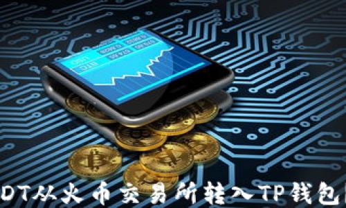 
如何将USDT从火币交易所转入TP钱包？详尽指南