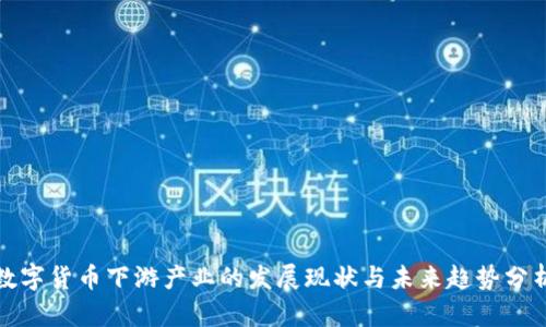 数字货币下游产业的发展现状与未来趋势分析