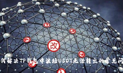 如何解决TP钱包中波场USDT无法转出的常见问题